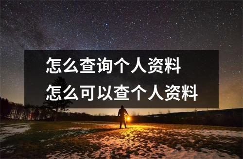 怎么查询个人资料 怎么可以查个人资料 怎么查询个人资料 怎么可以查个人资料