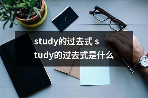 study的过去式 study的过去式是什么 study的过去式 study的过去式是什么