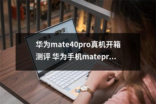 华为mate40pro真机开箱测评 华为手机matepro40开箱 华为mate40pro真机开箱测评 华为手机matepro40开箱