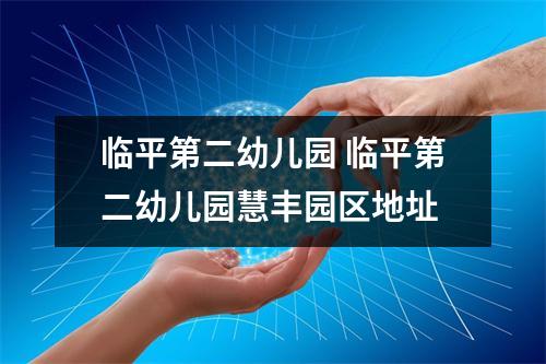 临平第二幼儿园 临平第二幼儿园慧丰园区地址 临平第二幼儿园 临平第二幼儿园慧丰园区地址