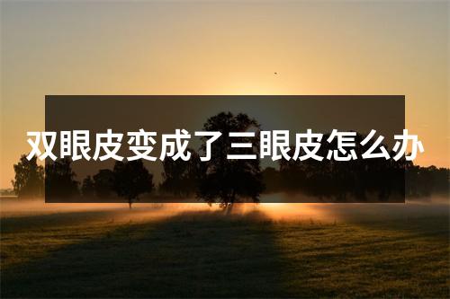 双眼皮变成了三眼皮怎么办