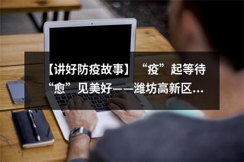 【讲好防疫故事】“疫”起等待 “愈”见美好——潍坊高新区北海学校一年级居家网课纪实