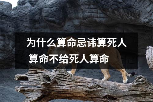为什么算命忌讳算死人 算命不给死人算命 为什么算命忌讳算死人 算命不给死人算命