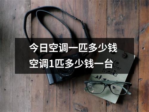 今日空调一匹多少钱 空调1匹多少钱一台 今日空调一匹多少钱 空调1匹多少钱一台