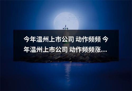 今年温州上市公司 动作频频 今年温州上市公司 动作频频涨停