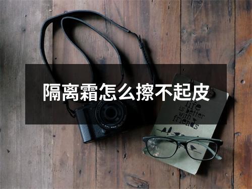 隔离霜怎么擦不起皮