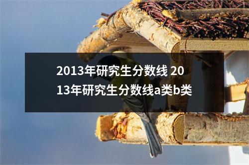 2013年研究生分数线 2013年研究生分数线a类b类