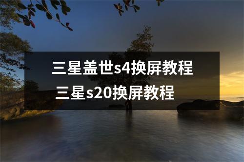 三星盖世s4换屏教程 三星s20换屏教程
