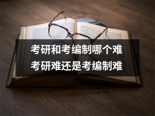 考研和考编制哪个难 考研难还是考编制难 考研和考编制哪个难 考研难还是考编制难