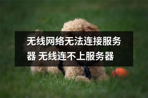 无线网络无法连接服务器 无线连不上服务器