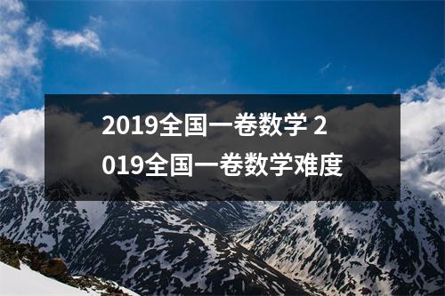 2019全国一卷数学 2019全国一卷数学难度