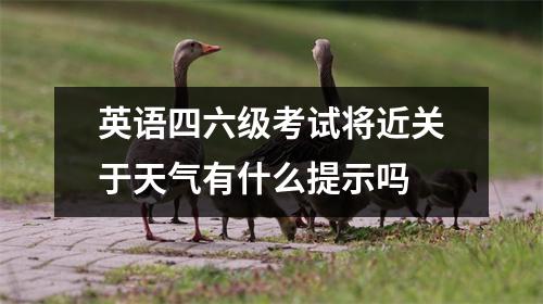 英语四六级考试将近关于天气有什么提示吗 英语四六级考试将近关于天气有什么提示吗