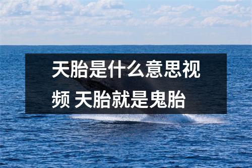 天胎是什么意思视频 天胎就是鬼胎