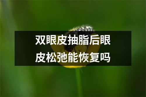 双眼皮抽脂后眼皮松弛能恢复吗