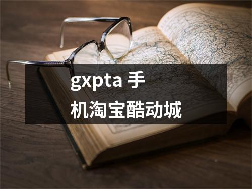 gxpta 手机淘宝酷动城