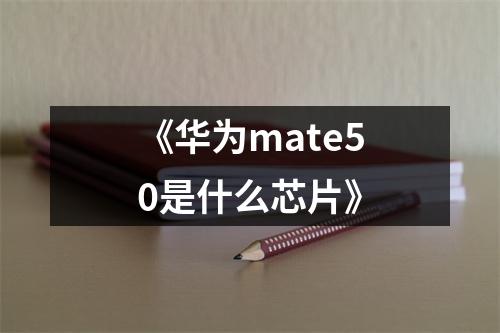 《华为mate50是什么芯片》