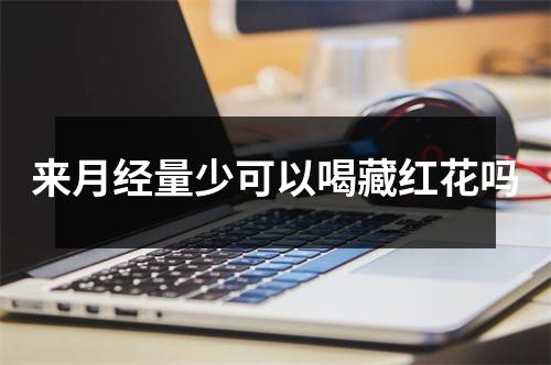 来月经量少可以喝藏红花吗