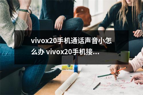 vivox20手机通话声音小怎么办 vivox20手机接电话声音小怎么办