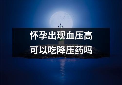 怀孕出现血压高可以吃降压药吗