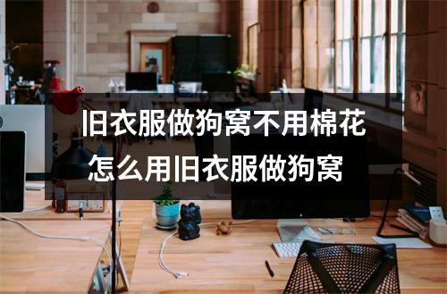 旧衣服做狗窝不用棉花 怎么用旧衣服做狗窝