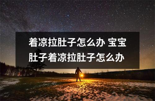 着凉拉肚子怎么办 宝宝肚子着凉拉肚子怎么办 着凉拉肚子怎么办 宝宝肚子着凉拉肚子怎么办