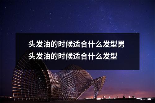 头发油的时候适合什么发型男 头发油的时候适合什么发型 