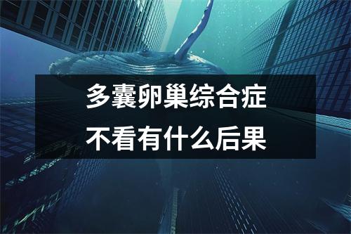 多囊卵巢综合症不看有什么后果