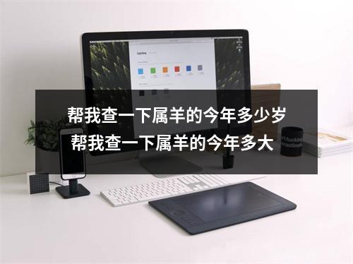 帮我查一下属羊的今年多少岁 帮我查一下属羊的今年多大 帮我查一下属羊的今年多少岁 帮我查一下属羊的今年多大