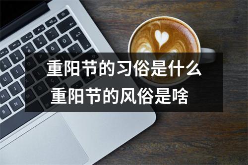 重阳节的习俗是什么 重阳节的风俗是啥