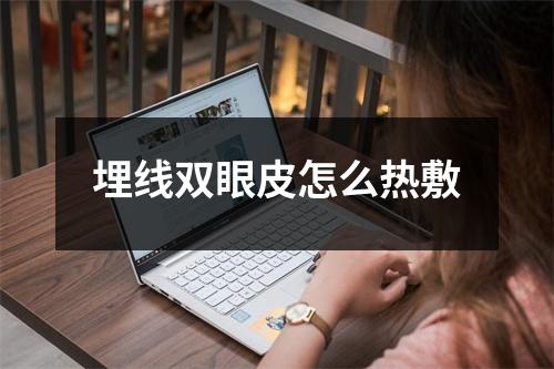 埋线双眼皮怎么热敷