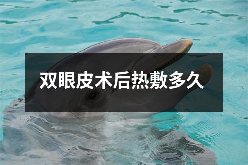 双眼皮术后热敷多久