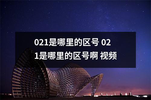 021是哪里的区号 021是哪里的区号啊 视频 021是哪里的区号 021是哪里的区号啊 视频