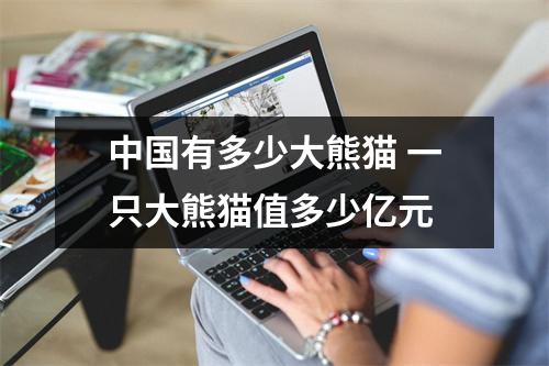 中国有多少大熊猫 一只大熊猫值多少亿元
