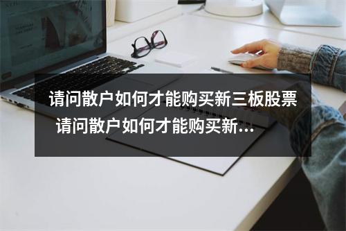 请问散户如何才能购买新三板股票  请问散户如何才能购买新三板股票呢