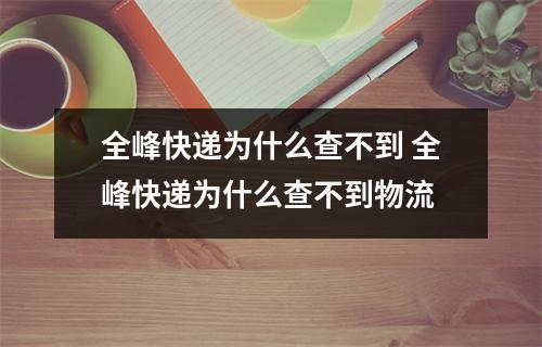 全峰快递为什么查不到 全峰快递为什么查不到物流 全峰快递为什么查不到 全峰快递为什么查不到物流