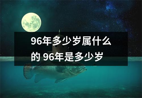 96年多少岁属什么的 96年是多少岁