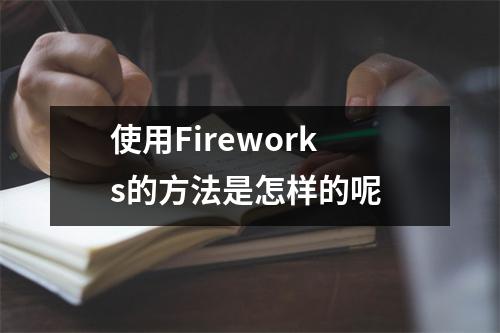 使用Fireworks的方法是怎样的呢 使用Fireworks的方法是怎样的呢
