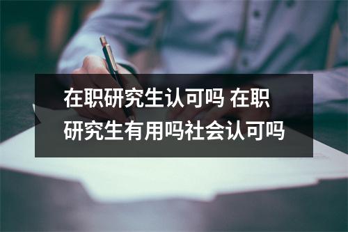 在职研究生认可吗 在职研究生有用吗社会认可吗