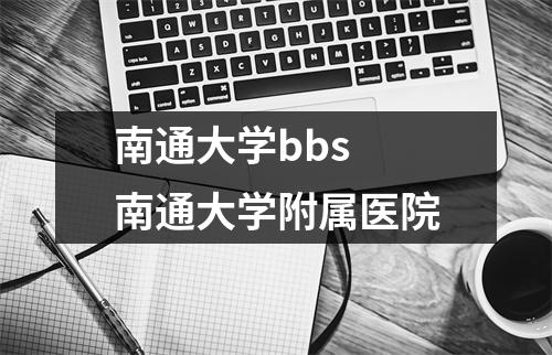 南通大学bbs 南通大学附属医院