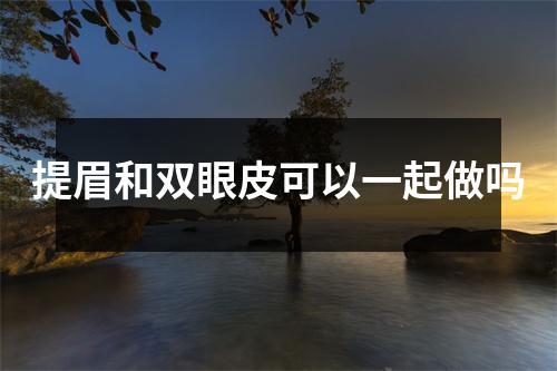 提眉和双眼皮可以一起做吗