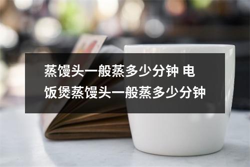 蒸馒头一般蒸多少分钟 电饭煲蒸馒头一般蒸多少分钟