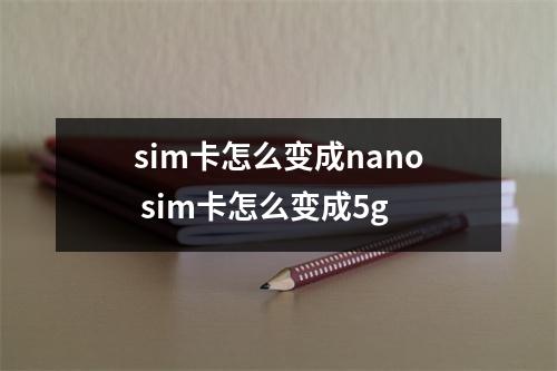 sim卡怎么变成nano sim卡怎么变成5g