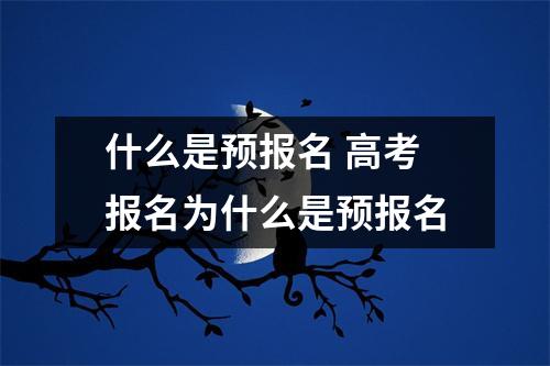 什么是预报名 高考报名为什么是预报名