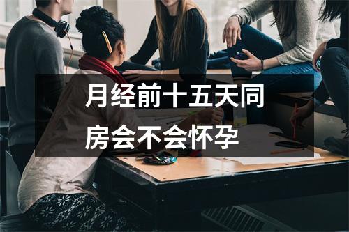月经前十五天同房会不会怀孕