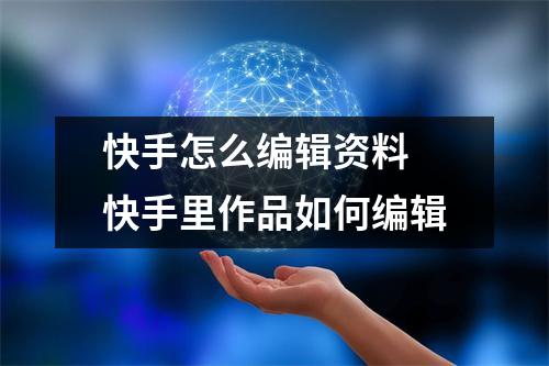 快手怎么编辑资料 快手里作品如何编辑