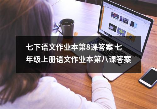 七下语文作业本第8课答案 七年级上册语文作业本第八课答案 七下语文作业本第8课答案 七年级上册语文作业本第八课答案