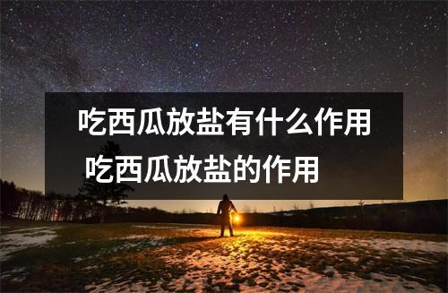 吃西瓜放盐有什么作用 吃西瓜放盐的作用