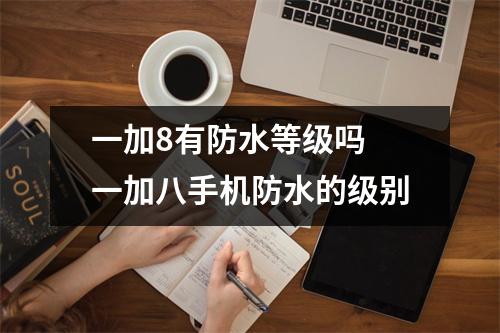 一加8有防水等级吗 一加八手机防水的级别