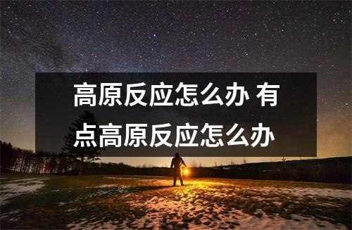 高原反应怎么办 有点高原反应怎么办