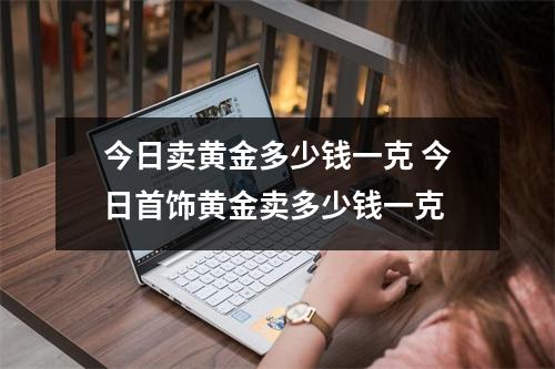 今日卖黄金多少钱一克 今日首饰黄金卖多少钱一克